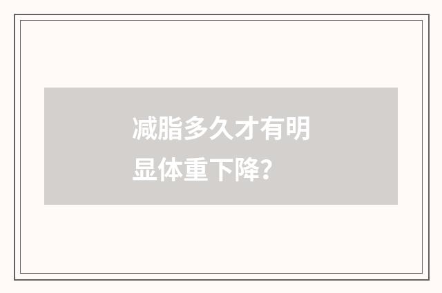 减脂多久才有明显体重下降？