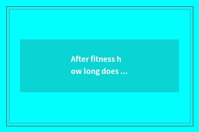 After fitness how long does weight ability drop?