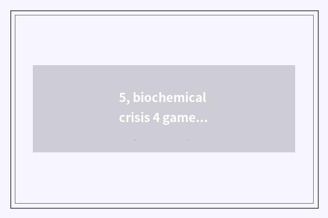 5, biochemical crisis 4 game strategy?