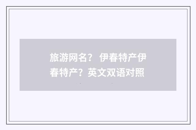 旅游网名？ 伊春特产伊春特产？英文双语对照