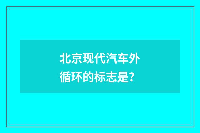北京现代汽车外循环的标志是？
