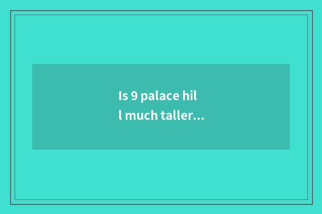 Is 9 palace hill much taller?