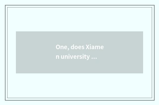 One, does Xiamen university learns in accessary science and technology and Xiame