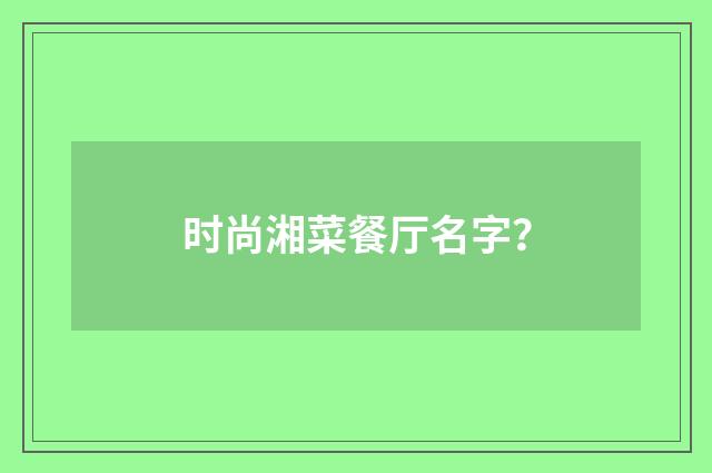 时尚湘菜餐厅名字？