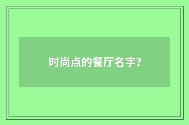 时尚点的餐厅名字？