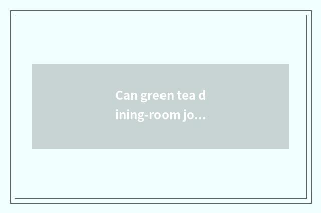 Can green tea dining-room join in?