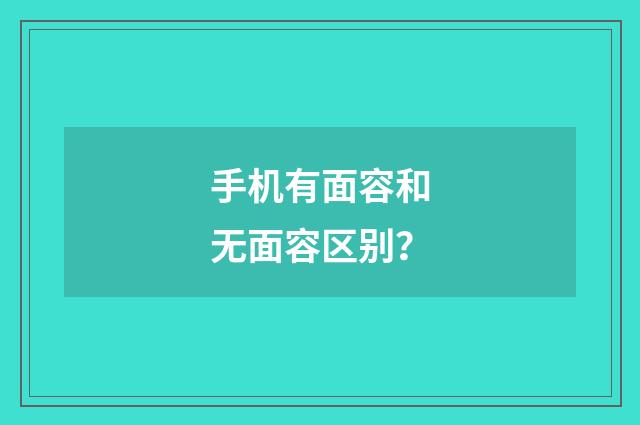 手机有面容和无面容区别？
