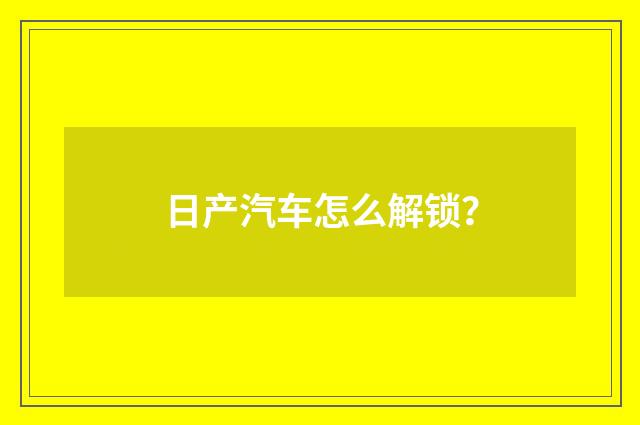 日产汽车怎么解锁？
