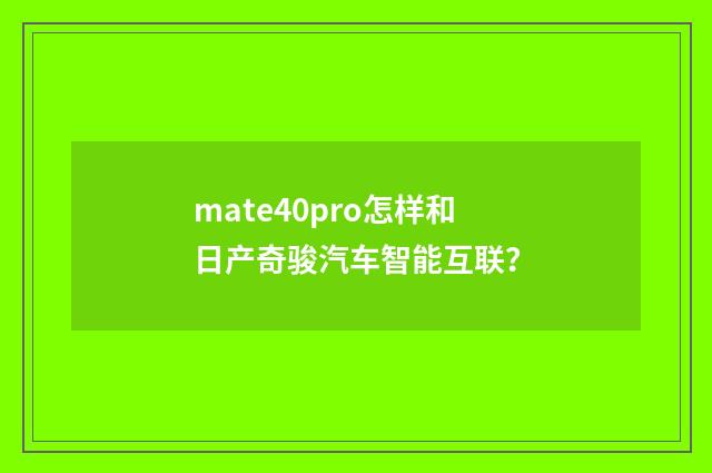 mate40pro怎样和日产奇骏汽车智能互联？
