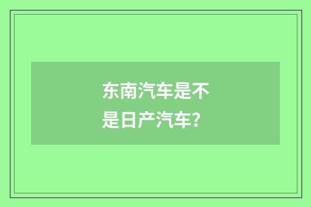 东南汽车是不是日产汽车？