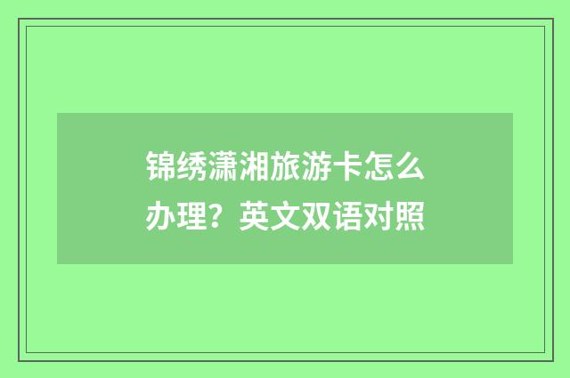 锦绣潇湘旅游卡怎么办理？英文双语对照