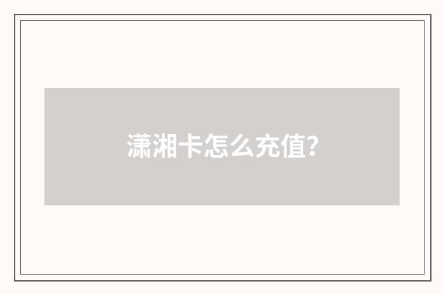 潇湘卡怎么充值?