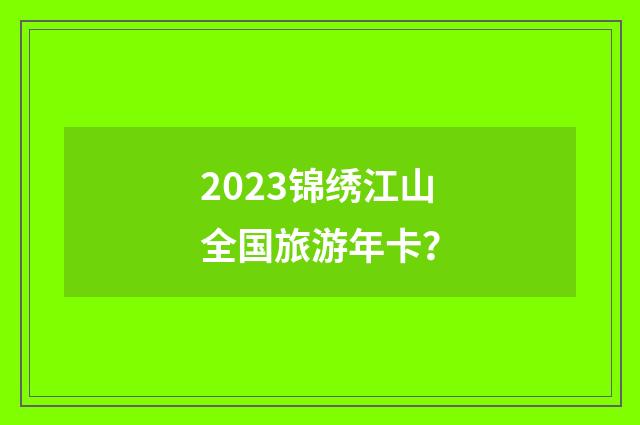2023锦绣江山全国旅游年卡？