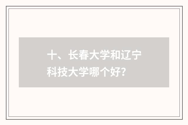 十、长春大学和辽宁科技大学哪个好？