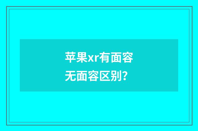 苹果xr有面容无面容区别？