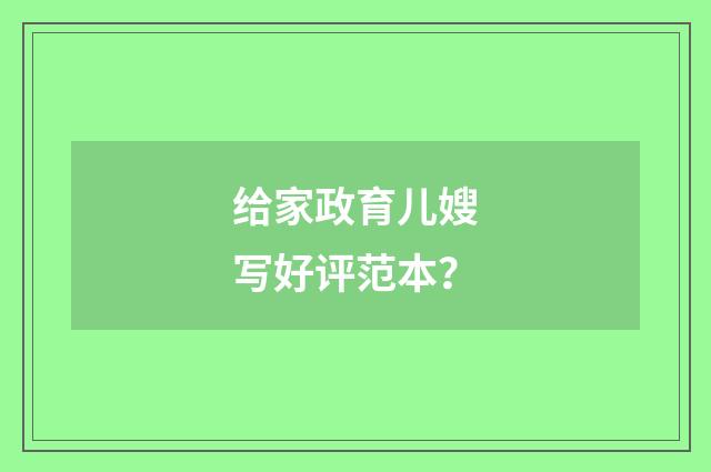 给家政育儿嫂写好评范本?
