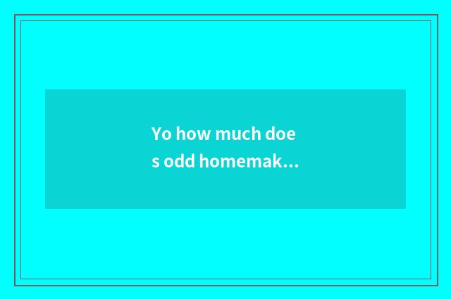 Yo how much does odd homemaking firm close a service to expend?