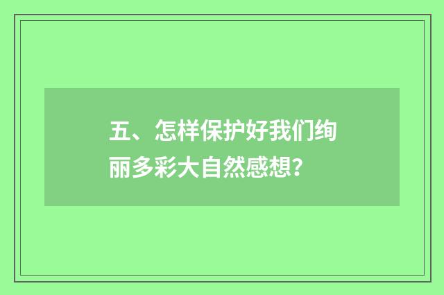五、怎样保护好我们绚丽多彩大自然感想？