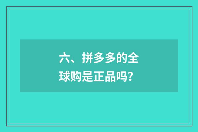 六、拼多多的全球购是正品吗？