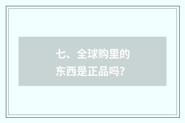 七、全球购里的东西是正品吗？