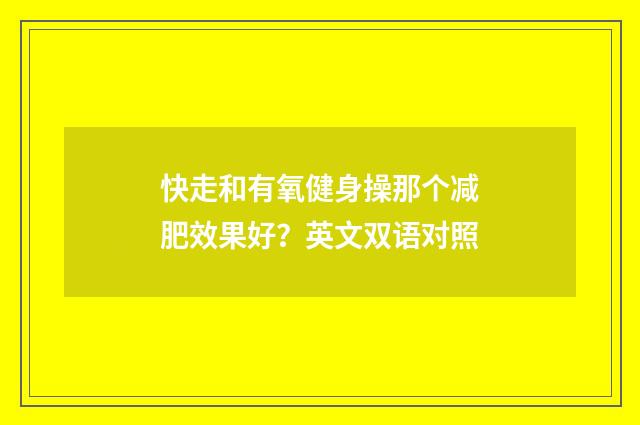 快走和有氧健身操那个减肥效果好？英文双语对照