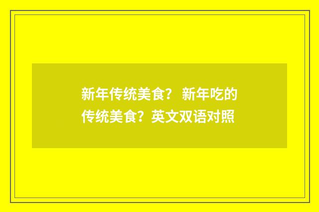 新年传统美食? 新年吃的传统美食?英文双语对照