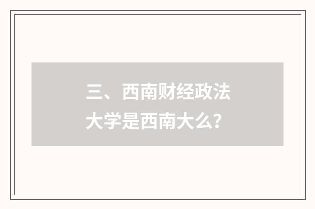 三、西南财经政法大学是西南大么？