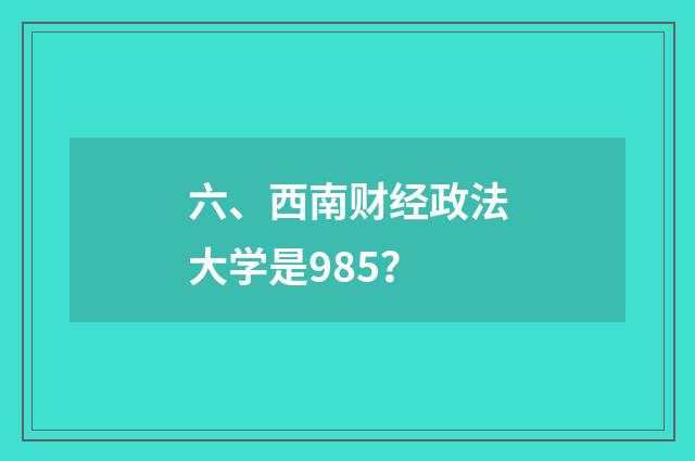 六、西南财经政法大学是985？