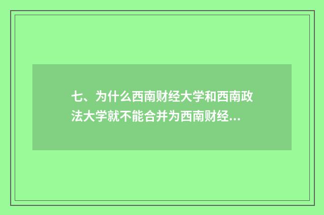 七、为什么西南财经大学和西南政法大学就不能合并为西南财经政法大学？