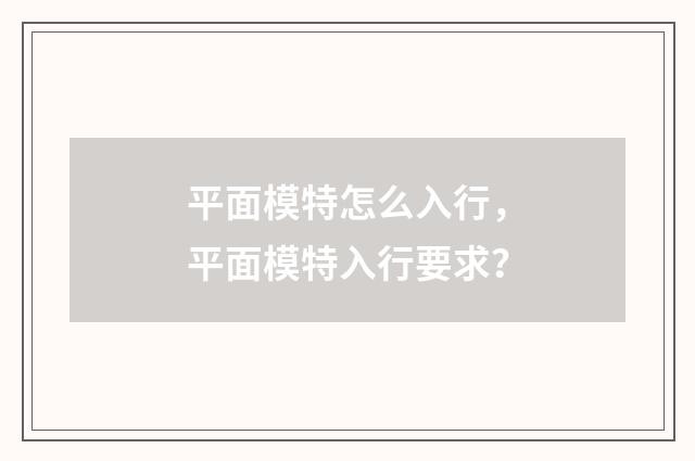 平面模特怎么入行，平面模特入行要求？