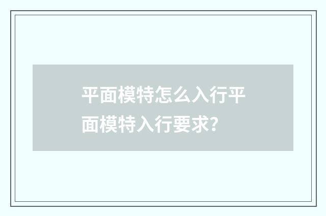 平面模特怎么入行平面模特入行要求？