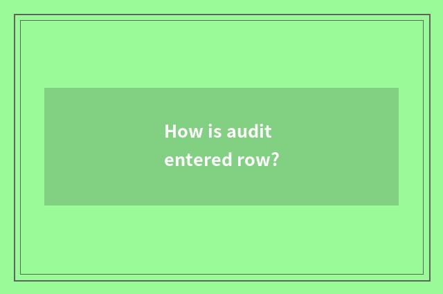 How is audit entered row?