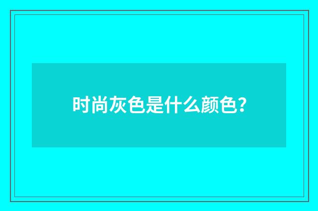 时尚灰色是什么颜色？