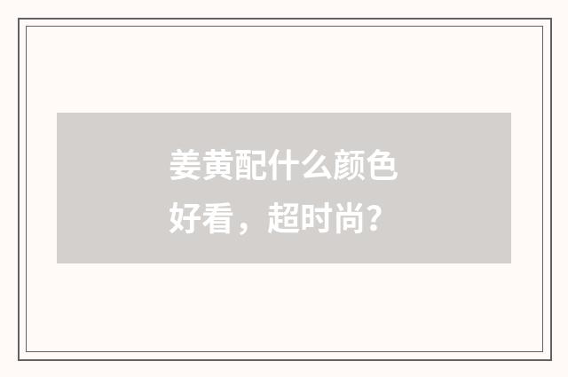 姜黄配什么颜色好看，超时尚？