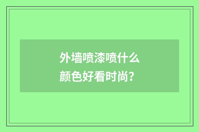 外墙喷漆喷什么颜色好看时尚？