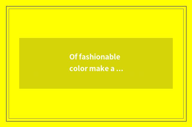 Of fashionable color make a way?