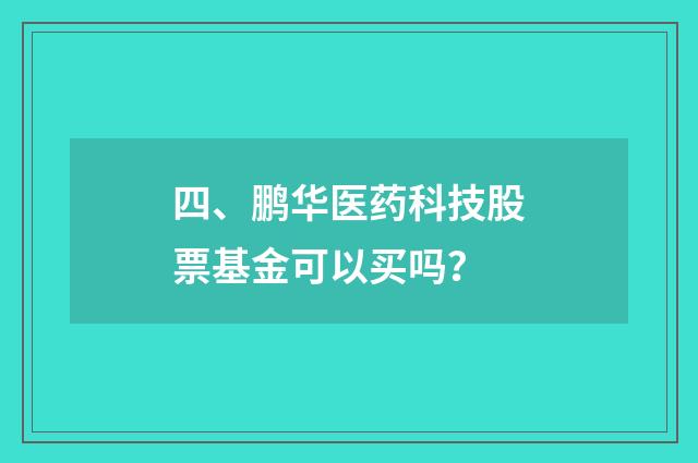 四、鹏华医药科技股票基金可以买吗？