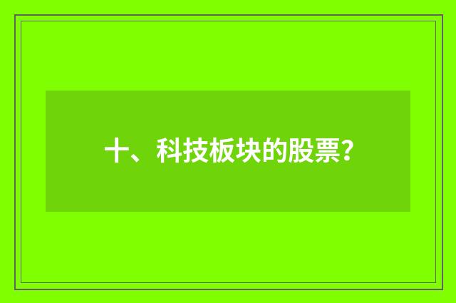 十、科技板块的股票？