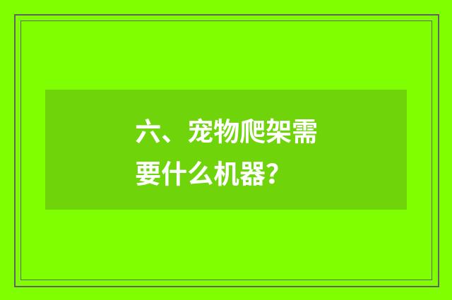 六、宠物爬架需要什么机器？