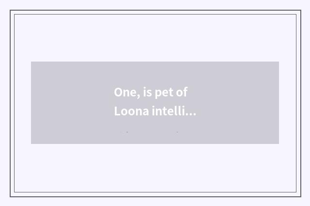 One, is pet of Loona intelligence machine met listen to Chinese?