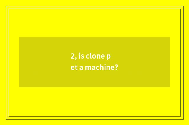 2, is clone pet a machine?