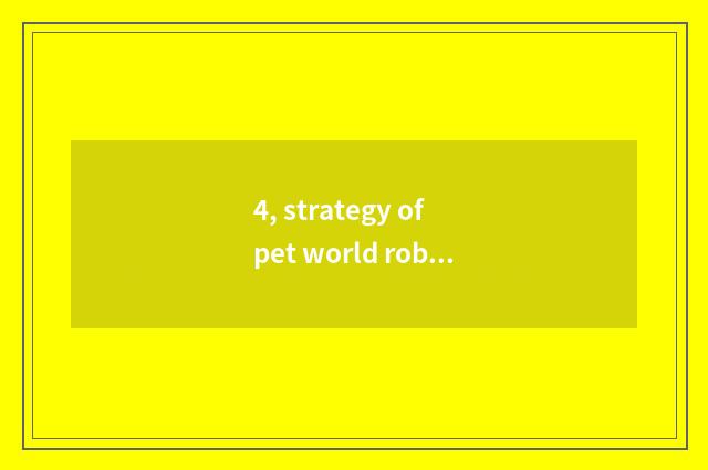 4, strategy of pet world robot?
