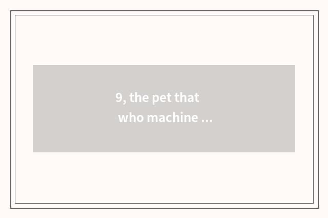 9, the pet that who machine cat is?