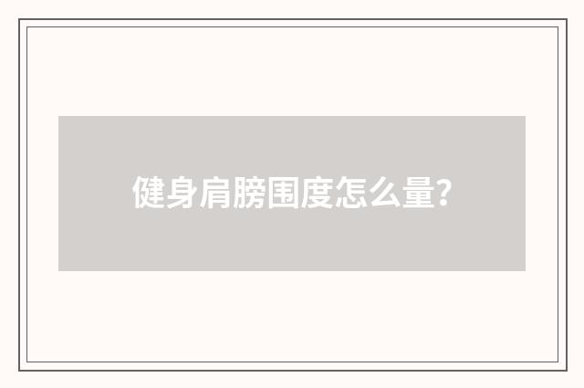 健身肩膀围度怎么量？