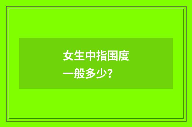 女生中指围度一般多少？