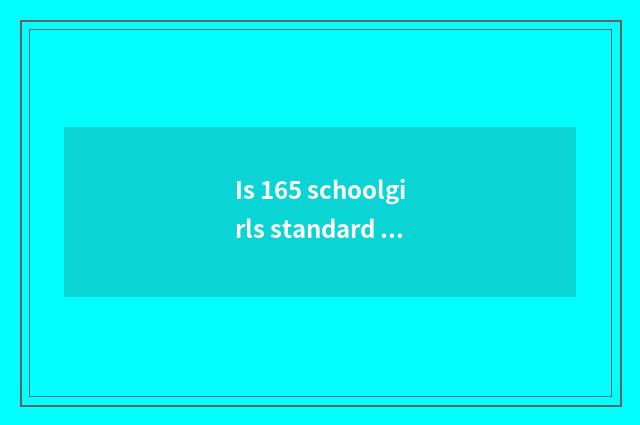 Is 165 schoolgirls standard surrounded degree?