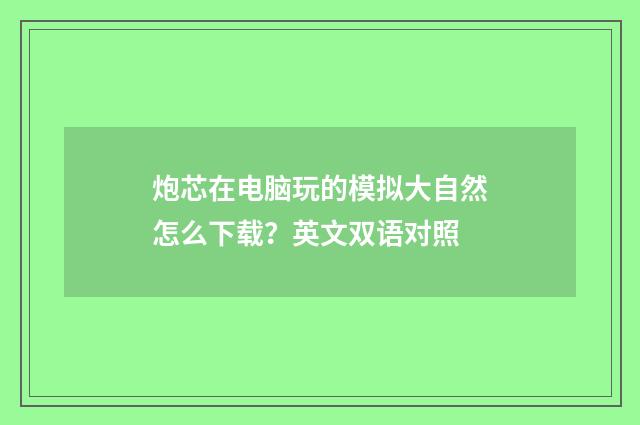 炮芯在电脑玩的模拟大自然怎么下载？英文双语对照