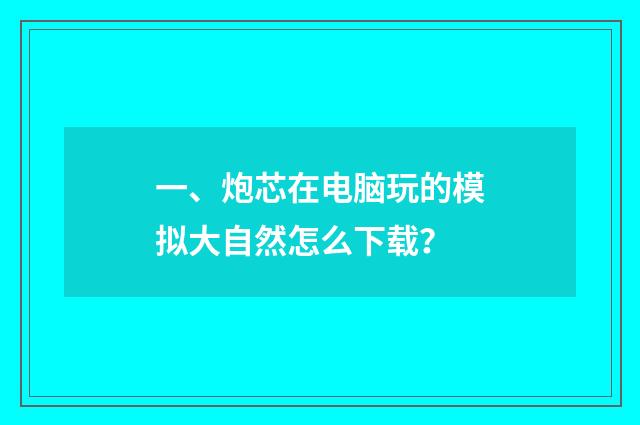 一、炮芯在电脑玩的模拟大自然怎么下载？