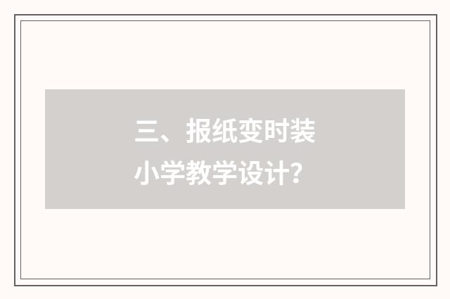 三、报纸变时装小学教学设计？