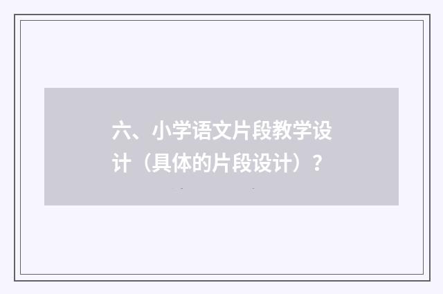六、小学语文片段教学设计（具体的片段设计）？